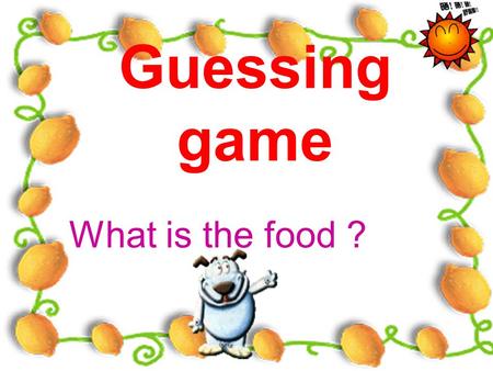 Guessing game What is the food ? A kind of vegetable which rabbits like very much. A kind of drink which comes from cows. This animal lives in water.