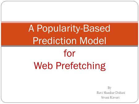 By Ravi Shankar Dubasi Sivani Kavuri A Popularity-Based Prediction Model for Web Prefetching.