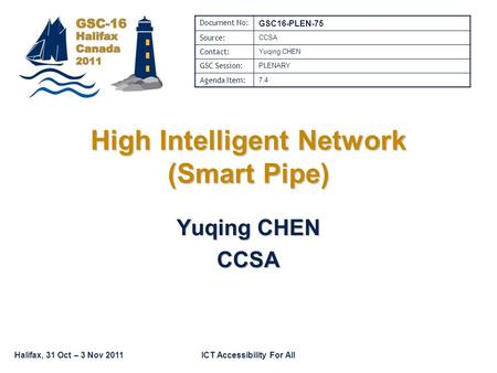 Halifax, 31 Oct – 3 Nov 2011ICT Accessibility For All High Intelligent Network (Smart Pipe) Yuqing CHEN CCSA Document No: GSC16-PLEN-75 Source: CCSA Contact: