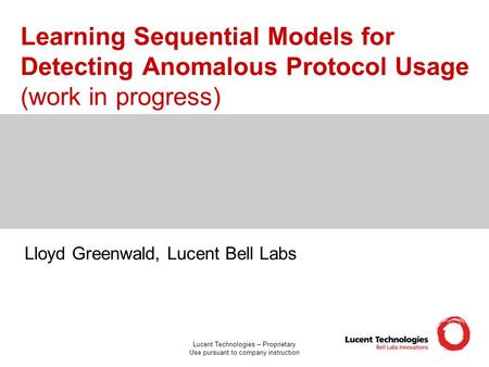 Lucent Technologies – Proprietary Use pursuant to company instruction Learning Sequential Models for Detecting Anomalous Protocol Usage (work in progress)
