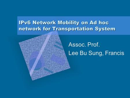 IPv6 Network Mobility on Ad hoc network for Transportation System Assoc. Prof. Lee Bu Sung, Francis.