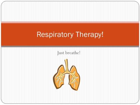 Respiratory Therapy! Just breathe!.