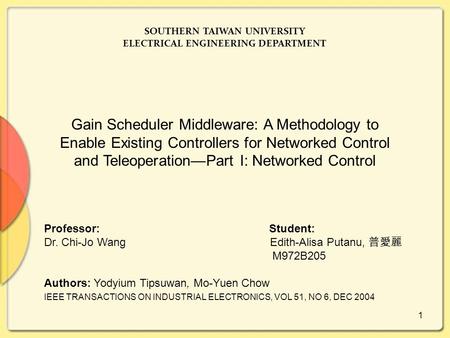 1 SOUTHERN TAIWAN UNIVERSITY ELECTRICAL ENGINEERING DEPARTMENT Gain Scheduler Middleware: A Methodology to Enable Existing Controllers for Networked Control.