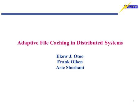 1 Ekow J. Otoo Frank Olken Arie Shoshani Adaptive File Caching in Distributed Systems.