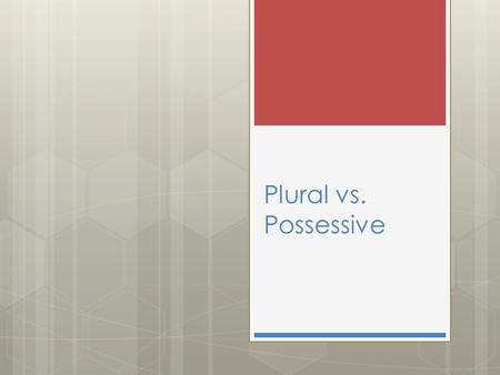 Plural vs. Possessive.