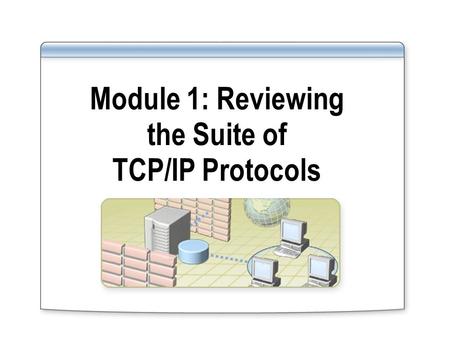 Module 1: Reviewing the Suite of TCP/IP Protocols.