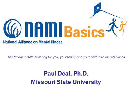 The fundamentals of caring for you, your family and your child with mental illness Paul Deal, Ph.D. Missouri State University.