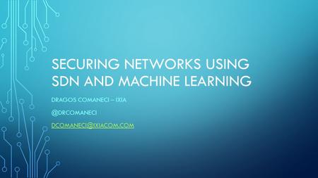 SECURING NETWORKS USING SDN AND MACHINE LEARNING DRAGOS COMANECI –
