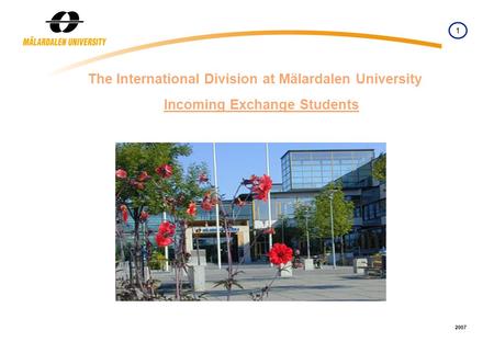1 2007 The International Division at Mälardalen University Incoming Exchange Students.