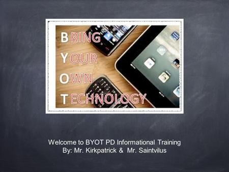 Welcome to BYOT PD Informational Training By: Mr. Kirkpatrick & Mr. Saintvilus.