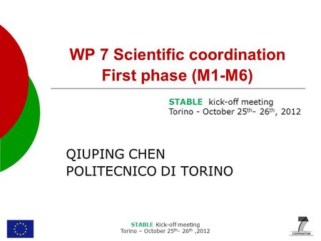 STABLE Kick-off meeting Torino – October 25 th - 26 th,2012 WP 7 Scientific coordination First phase (M1-M6) QIUPING CHEN POLITECNICO DI TORINO STABLE.