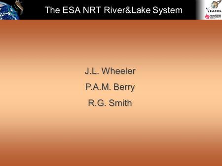 The ESA NRT River&Lake System J.L. Wheeler P.A.M. Berry R.G. Smith J.L. Wheeler P.A.M. Berry R.G. Smith.