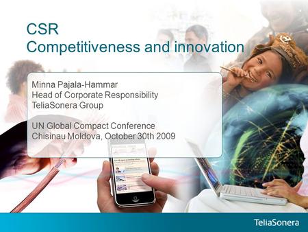 CSR Competitiveness and innovation Minna Pajala-Hammar Head of Corporate Responsibility TeliaSonera Group UN Global Compact Conference Chisinau Moldova,