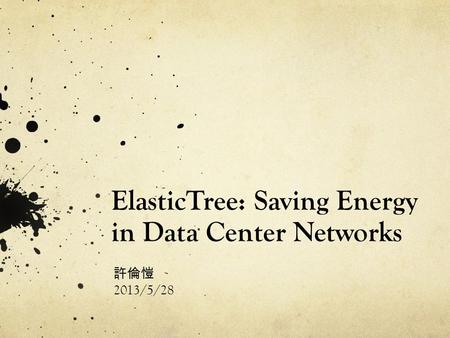 ElasticTree: Saving Energy in Data Center Networks 許倫愷 2013/5/28.