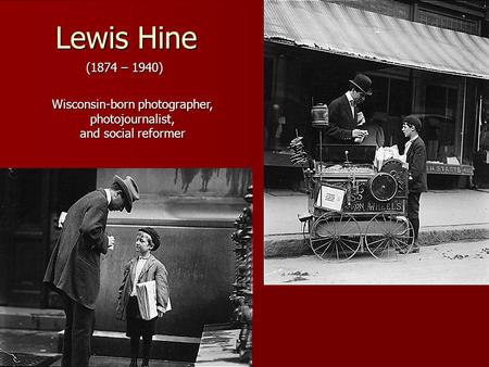Lewis Hine (1874 – 1940) Wisconsin-born photographer, photojournalist, and social reformer.