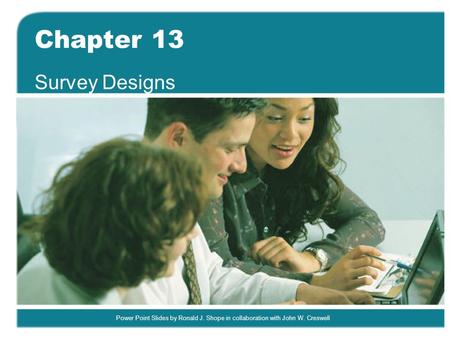 Power Point Slides by Ronald J. Shope in collaboration with John W. Creswell Chapter 13 Survey Designs.