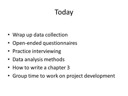 Today Wrap up data collection Open-ended questionnaires Practice interviewing Data analysis methods How to write a chapter 3 Group time to work on project.