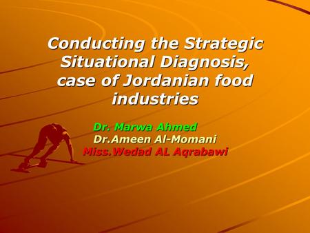 Conducting the Strategic Situational Diagnosis, case of Jordanian food industries Dr. Marwa Ahmed Dr.Ameen Al-Momani Miss.Wedad AL Aqrabawi.