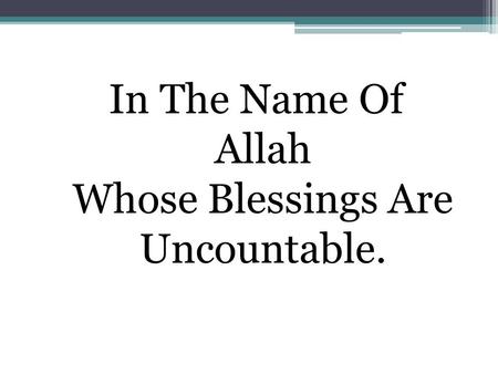 In The Name Of Allah Whose Blessings Are Uncountable.