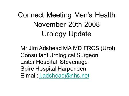 Mr Jim Adshead MA MD FRCS (Urol) Consultant Urological Surgeon Lister Hospital, Stevenage Spire Hospital Harpenden E mail: