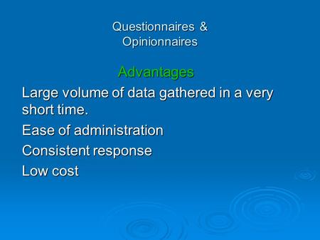 Questionnaires & Opinionnaires Advantages Large volume of data gathered in a very short time. Ease of administration Consistent response Low cost.