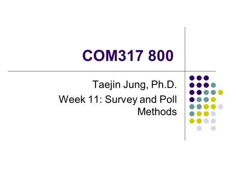 COM317 800 Taejin Jung, Ph.D. Week 11: Survey and Poll Methods.