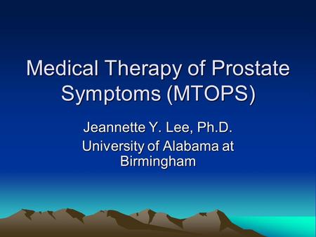 Medical Therapy of Prostate Symptoms (MTOPS) Jeannette Y. Lee, Ph.D. University of Alabama at Birmingham.
