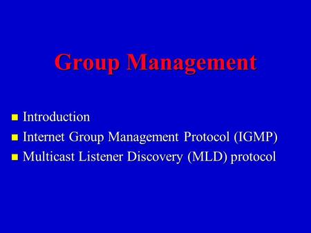 Group Management n Introduction n Internet Group Management Protocol (IGMP) n Multicast Listener Discovery (MLD) protocol.