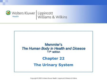 Copyright © 2009 Wolters Kluwer Health | Lippincott Williams & Wilkins Memmler’s The Human Body in Health and Disease 11 th edition Chapter 22 The Urinary.