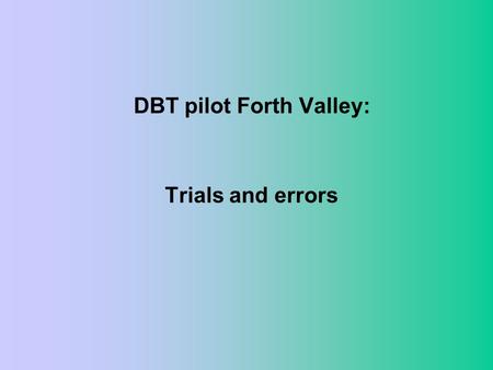 DBT pilot Forth Valley: Trials and errors. The beginning: something must be done –Existing patients with BPD: time consuming, distressing –No coherent.