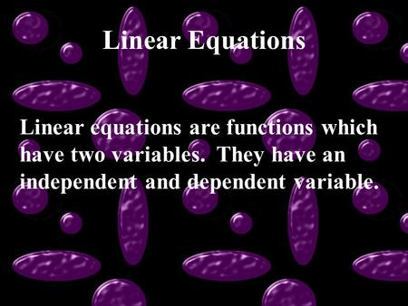 Linear Equations Linear equations are functions which have two variables. They have an independent and dependent variable.