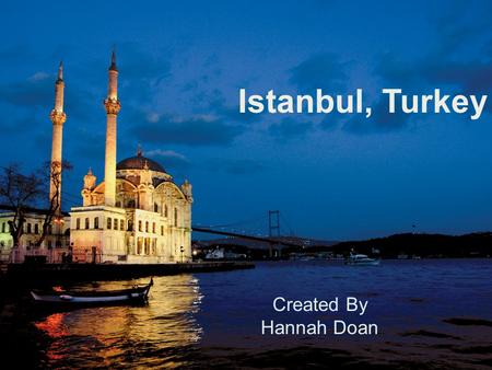 Istanbul, Turkey Created By Hannah Doan. Places To Go Sites to SeeThings to Touch Cultures to Experience 2Created By Hannah Doan.