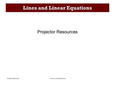 Lines and Linear EquationsProjector Resources Lines and Linear Equations Projector Resources.