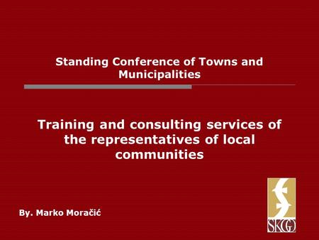 Standing Conference of Towns and Municipalities Training and consulting services of the representatives of local communities By. Marko Moračić.