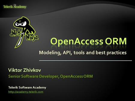 Modeling, API, tools and best practices Viktor Zhivkov Telerik Software Academy  Senior Software Developer, OpenAccess ORM.