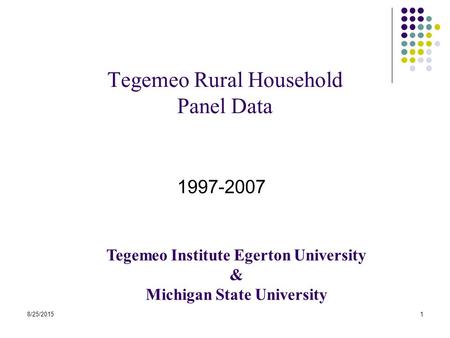 8/25/20151 Tegemeo Rural Household Panel Data 1997-2007 Tegemeo Institute Egerton University & Michigan State University.