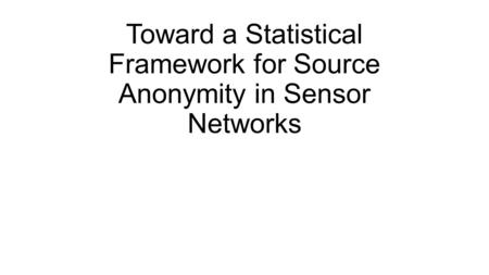 Toward a Statistical Framework for Source Anonymity in Sensor Networks.