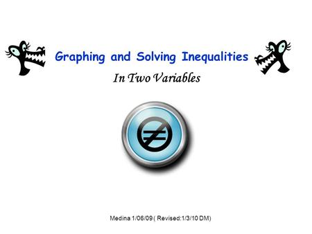 Graphing and Solving Inequalities In Two Variables = Medina 1/06/09 ( Revised:1/3/10 DM)