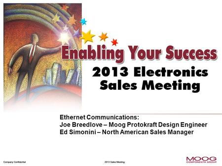 Focus on Winning Market Share 1 Company Confidential 2013 Sales Meeting Ethernet Communications: Joe Breedlove – Moog Protokraft Design Engineer Ed Simonini.