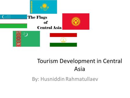 Tourism Development in Central Asia By: Husniddin Rahmatullaev.