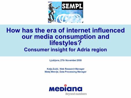 How has the era of internet influenced our media consumption and lifestyles? Consumer insight for Adria region Ljubljana, 27th November 2008 Katja Zužič,