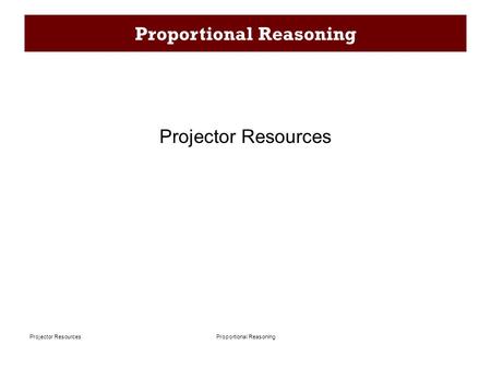 Proportional ReasoningProjector Resources Proportional Reasoning Projector Resources.