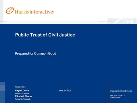 Www.harrisinteractive.com ©2005, Harris Interactive Inc. All rights reserved. Public Trust of Civil Justice Prepared for Common Good Prepared by Regina.