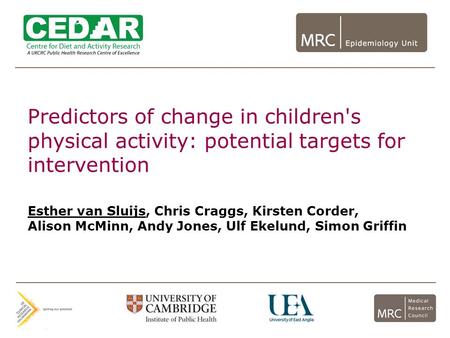 Predictors of change in children's physical activity: potential targets for intervention Esther van Sluijs, Chris Craggs, Kirsten Corder, Alison McMinn,