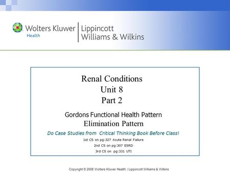 Copyright © 2008 Wolters Kluwer Health | Lippincott Williams & Wilkins Gordons Functional Health Pattern Elimination Pattern Do Case Studies from Critical.