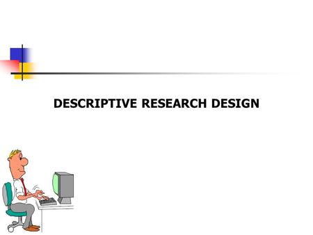 DESCRIPTIVE RESEARCH DESIGN. 10-2 Descriptive Research involves systematic collection of information from respondents for the purpose of understanding.