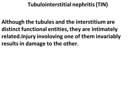 Tubulointerstitial nephritis (TIN) Although the tubules and the interstitium are distinct functional entities, they are intimately related.Injury involoving.