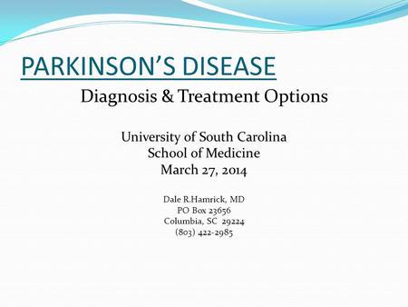 PARKINSON’S DISEASE Diagnosis & Treatment Options University of South Carolina School of Medicine March 27, 2014 Dale R.Hamrick, MD PO Box 23656 Columbia,