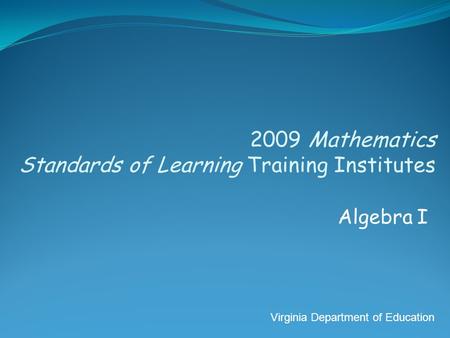 2009 Mathematics Standards of Learning Training Institutes Algebra I Virginia Department of Education.