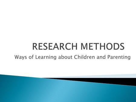 Ways of Learning about Children and Parenting. Researchers record their observations in several ways: 1. Observation 2. Participatory Observation 3. Personal.